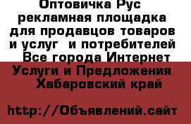 Оптовичка.Рус: рекламная площадка для продавцов товаров и услуг, и потребителей! - Все города Интернет » Услуги и Предложения   . Хабаровский край